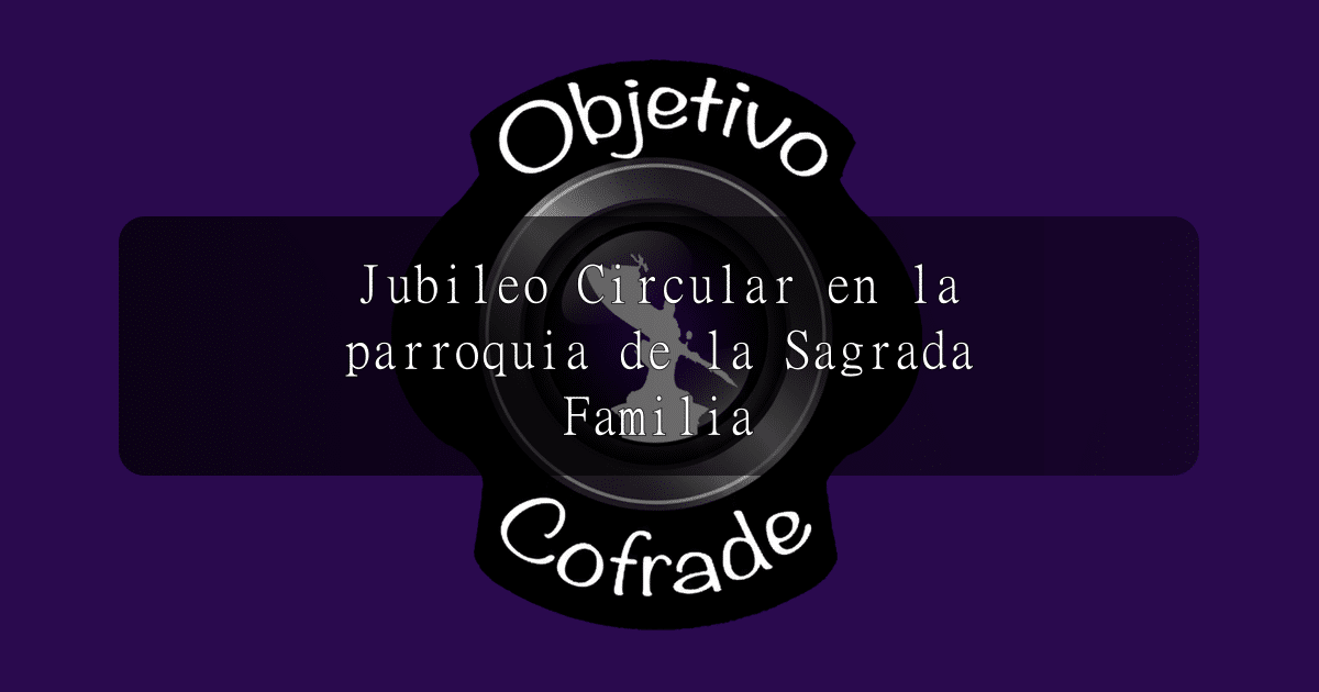 hermandad-jubileo-circular-en-la-parroquia-de-la-sagrada-familia